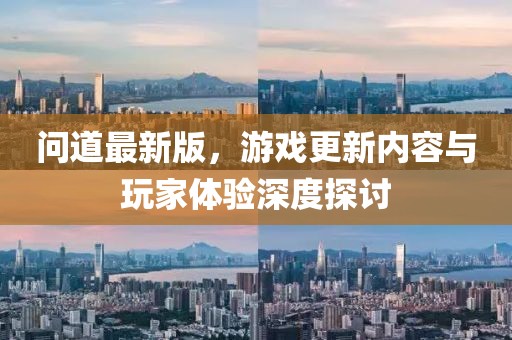 问道最新版，游戏更新内容与玩家体验深度探讨