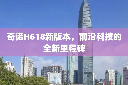 奇诺H618新版本，前沿科技的全新里程碑