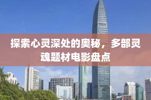 探索心灵深处的奥秘，多部灵魂题材电影盘点