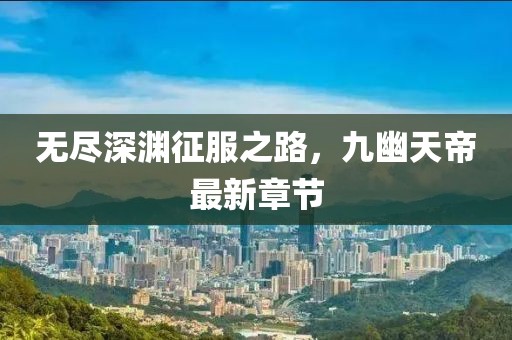 无尽深渊征服之路，九幽天帝最新章节