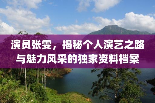 演员张雯，揭秘个人演艺之路与魅力风采的独家资料档案