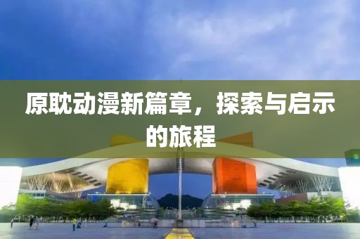 原耽动漫新篇章，探索与启示的旅程
