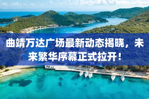 曲靖万达广场最新动态揭晓，未来繁华序幕正式拉开！