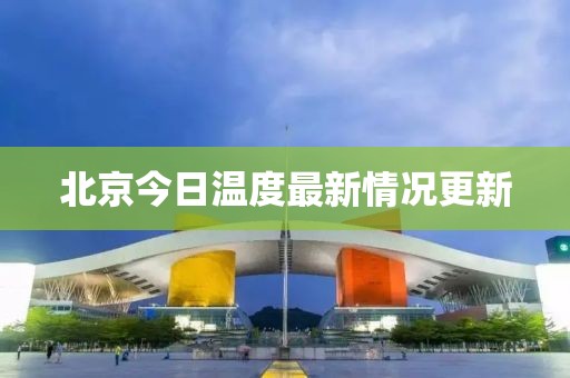 北京今日温度最新情况更新