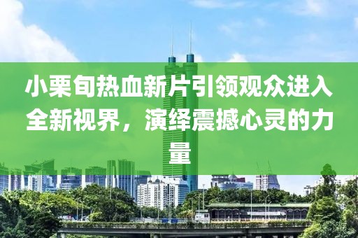 小栗旬热血新片引领观众进入全新视界，演绎震撼心灵的力量