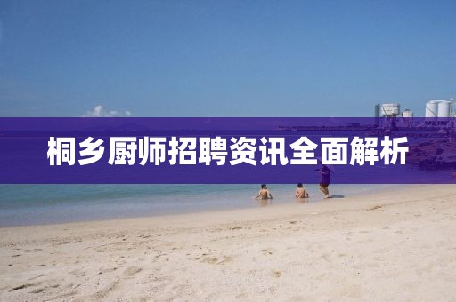 桐乡厨师招聘资讯全面解析
