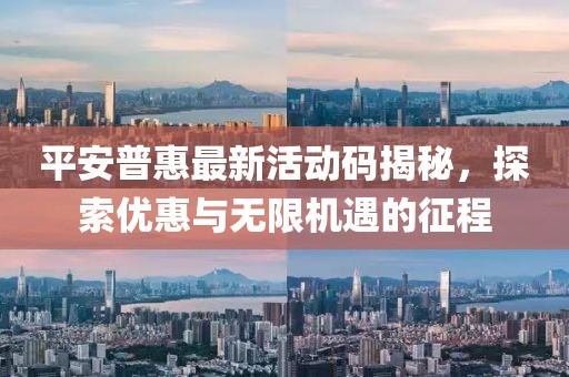 平安普惠最新活动码揭秘，探索优惠与无限机遇的征程