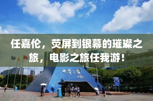 任嘉伦，荧屏到银幕的璀璨之旅，电影之旅任我游！