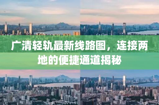 广清轻轨最新线路图，连接两地的便捷通道揭秘