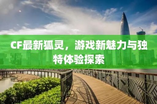 CF最新狐灵，游戏新魅力与独特体验探索