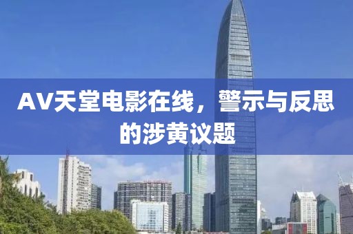 AV天堂电影在线，警示与反思的涉黄议题