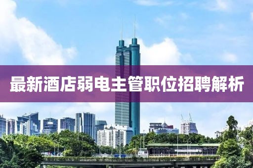最新酒店弱电主管职位招聘解析