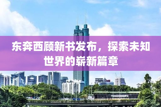 东奔西顾新书发布，探索未知世界的崭新篇章