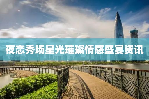夜恋秀场星光璀璨情感盛宴资讯