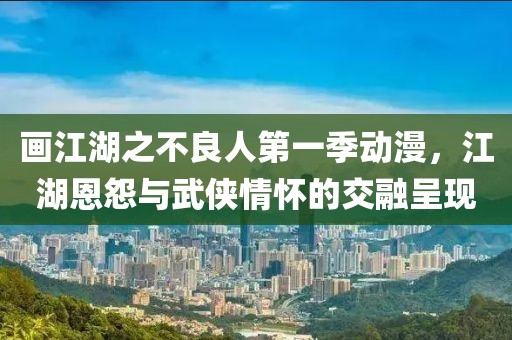 画江湖之不良人第一季动漫，江湖恩怨与武侠情怀的交融呈现