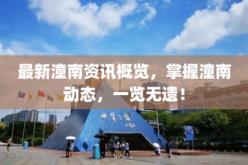 最新潼南资讯概览，掌握潼南动态，一览无遗！