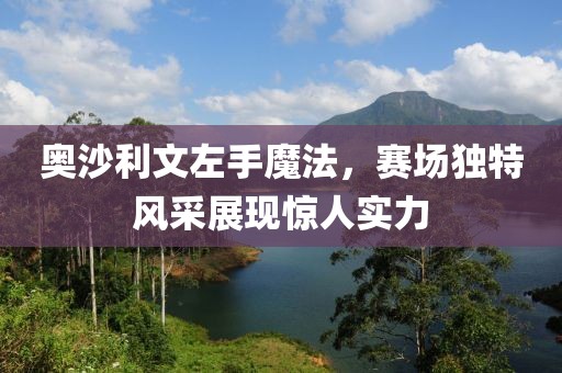 奥沙利文左手魔法，赛场独特风采展现惊人实力