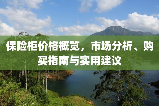 保险柜价格概览，市场分析、购买指南与实用建议