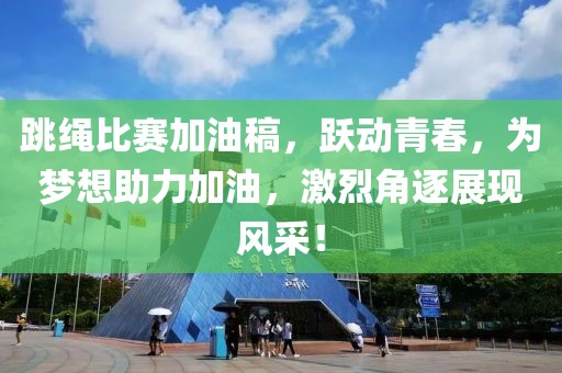 跳绳比赛加油稿，跃动青春，为梦想助力加油，激烈角逐展现风采！