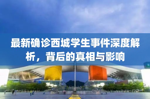 最新确诊西城学生事件深度解析，背后的真相与影响