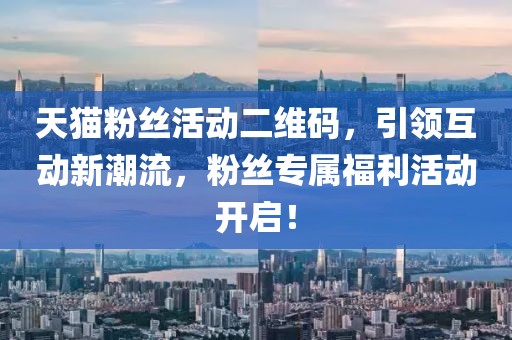 天猫粉丝活动二维码，引领互动新潮流，粉丝专属福利活动开启！