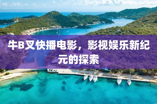 牛B叉快播电影，影视娱乐新纪元的探索