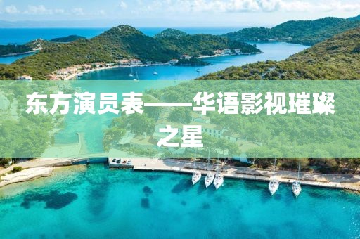 东方演员表——华语影视璀璨之星