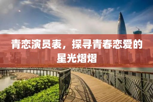 青恋演员表，探寻青春恋爱的星光熠熠