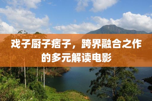 戏子厨子痞子，跨界融合之作的多元解读电影