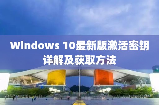 Windows 10最新版激活密钥详解及获取方法