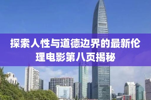 探索人性与道德边界的最新伦理电影第八页揭秘