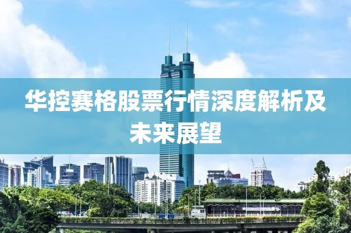 华控赛格股票行情深度解析及未来展望