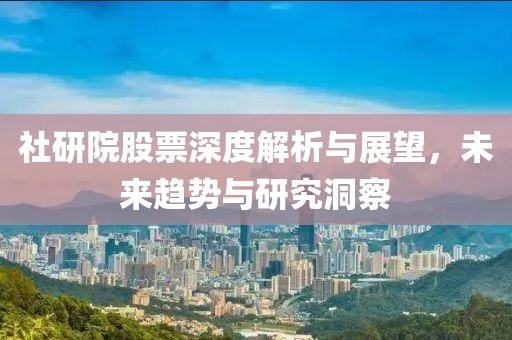 社研院股票深度解析与展望，未来趋势与研究洞察
