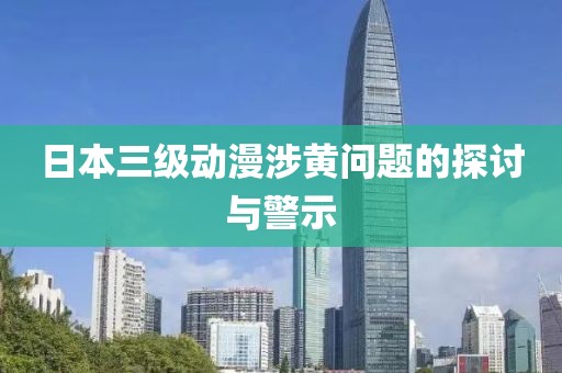日本三级动漫涉黄问题的探讨与警示