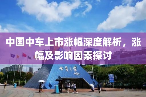 中国中车上市涨幅深度解析，涨幅及影响因素探讨
