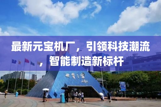 最新元宝机厂，引领科技潮流，智能制造新标杆