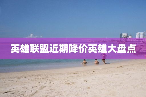 英雄联盟近期降价英雄大盘点