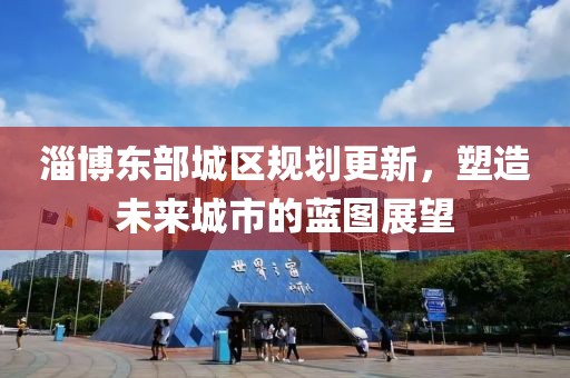 淄博东部城区规划更新，塑造未来城市的蓝图展望