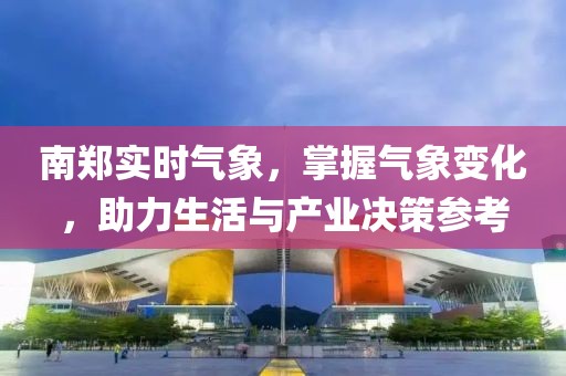 南郑实时气象，掌握气象变化，助力生活与产业决策参考