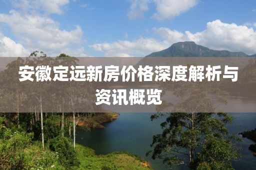 安徽定远新房价格深度解析与资讯概览