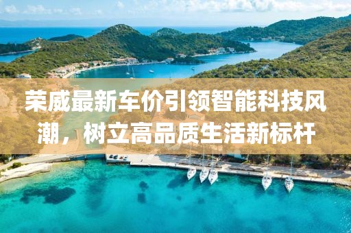荣威最新车价引领智能科技风潮，树立高品质生活新标杆