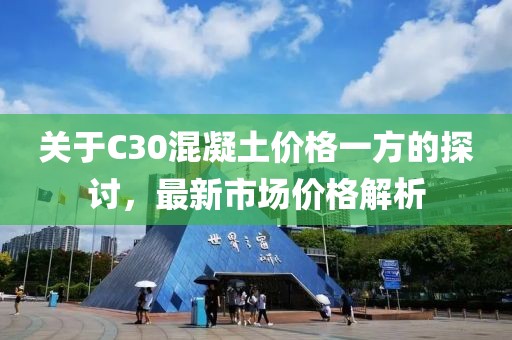 关于C30混凝土价格一方的探讨，最新市场价格解析