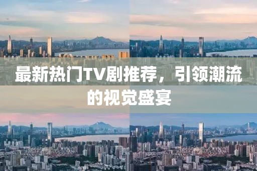 最新热门TV剧推荐，引领潮流的视觉盛宴