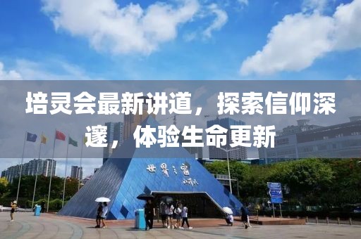 培灵会最新讲道，探索信仰深邃，体验生命更新