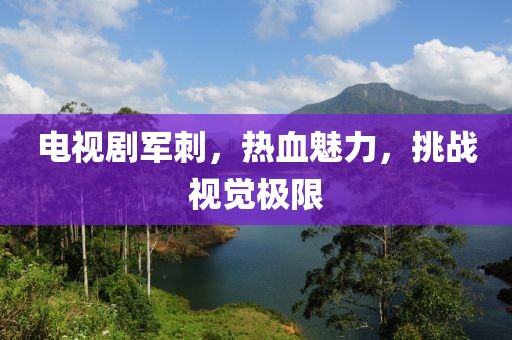电视剧军刺，热血魅力，挑战视觉极限