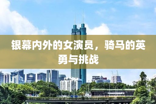 银幕内外的女演员，骑马的英勇与挑战