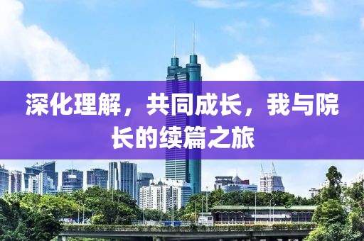 深化理解，共同成长，我与院长的续篇之旅