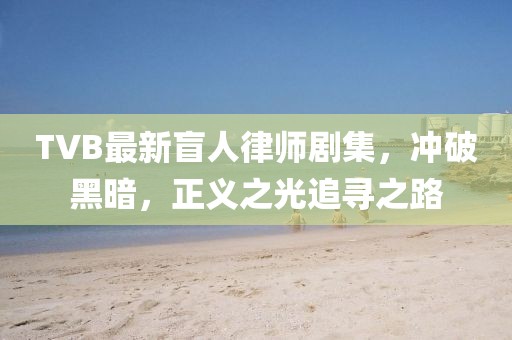 TVB最新盲人律师剧集，冲破黑暗，正义之光追寻之路