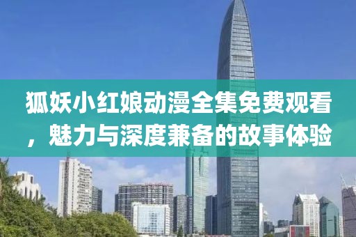 狐妖小红娘动漫全集免费观看，魅力与深度兼备的故事体验