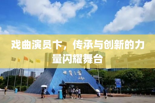 戏曲演员卞，传承与创新的力量闪耀舞台